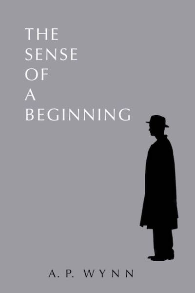 Book cover: The Sense of a Beginning by A. P. Wynn with image of man in profile wearing a bowler and raincoat